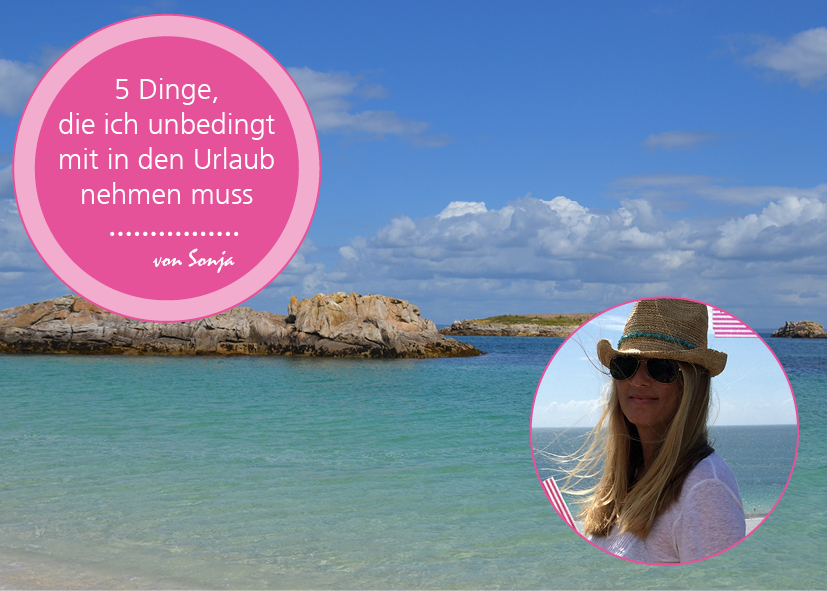 5 Dinge, die man unbedingt mit in den Urlaub nehmen muss (oder mehr) – von Sonja